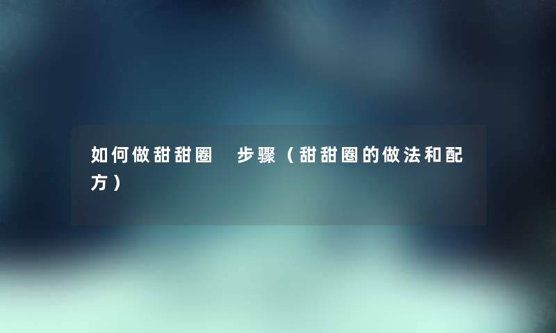 如何做甜甜圈 步骤（甜甜圈的做法和配方）
