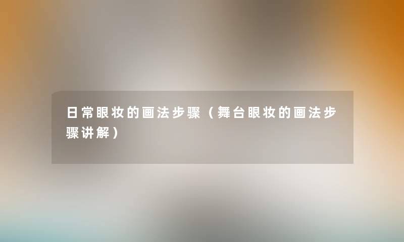 日常眼妆的画法步骤（舞台眼妆的画法步骤讲解）