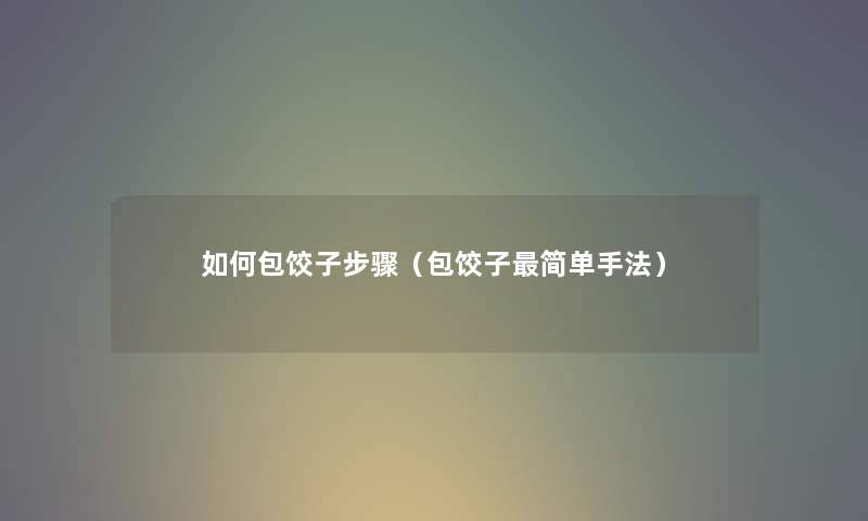 如何包饺子步骤（包饺子简单手法）