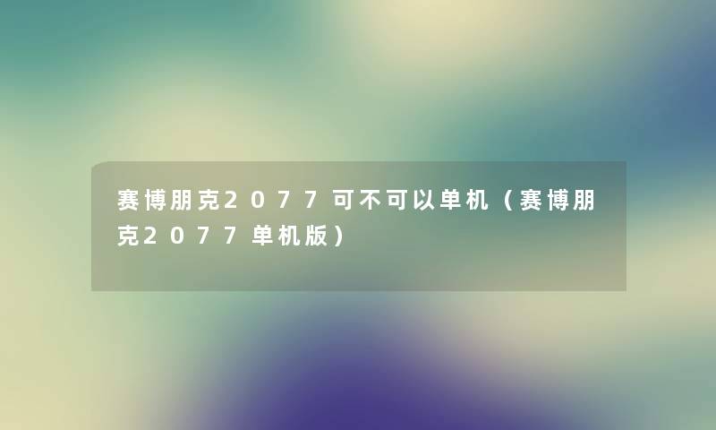 赛博朋克2077可不可以单机（赛博朋克2077单机版）