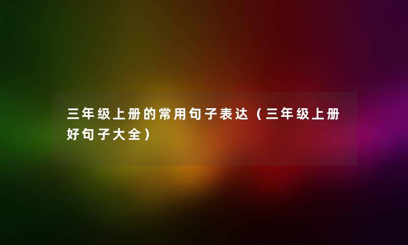 三年级上册的常用句子表达（三年级上册好句子大全）