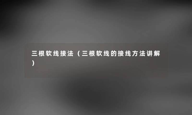 三根软线接法（三根软线的接线方法讲解）