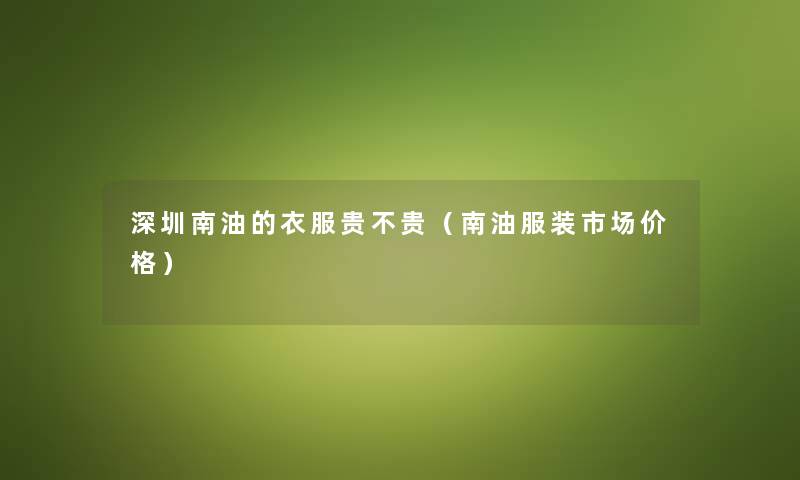 深圳南油的衣服贵不贵（南油服装市场价格）