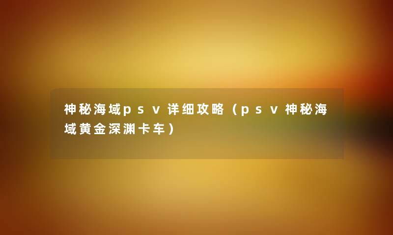 神秘海域psv详细攻略（psv神秘海域黄金深渊卡车）