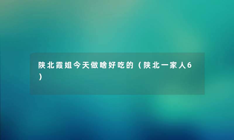 陕北霞姐今天做啥好吃的（陕北一家人6）