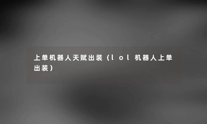 上单机器人天赋出装（lol机器人上单出装）