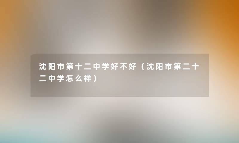 沈阳市第十二中学好不好（沈阳市第二十二中学怎么样）