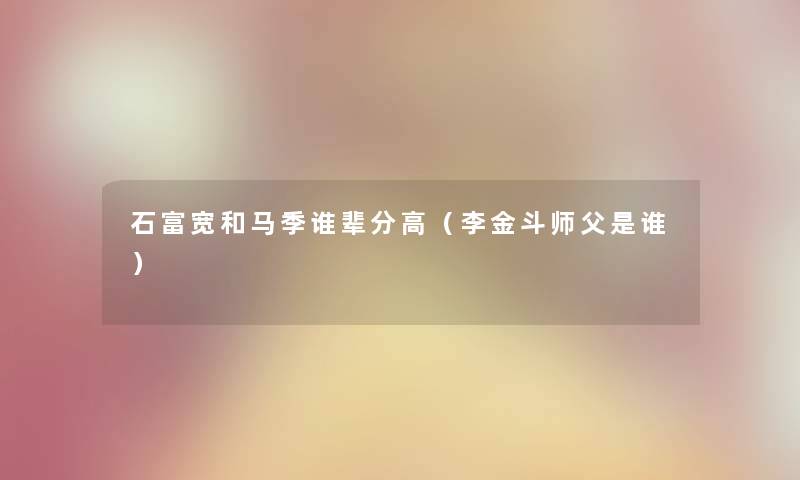 石富宽和马季谁辈分高（李金斗师父是谁）