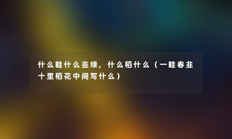 什么畦什么韭绿,什么稻什么（一畦春韭十里稻花中间写什么）