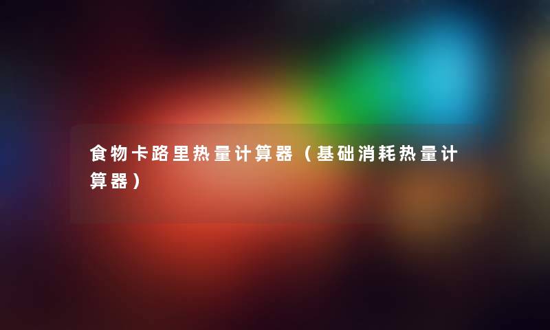 食物卡路里热量计算器（基础消耗热量计算器）