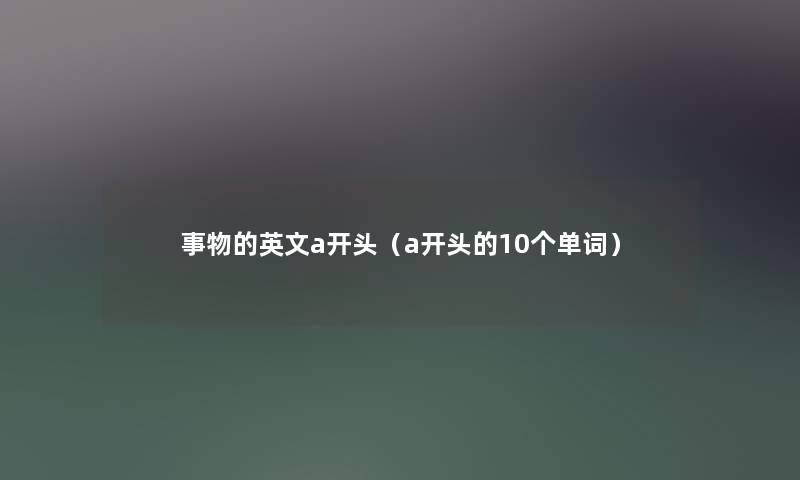 事物的英文a开头（a开头的10个单词）