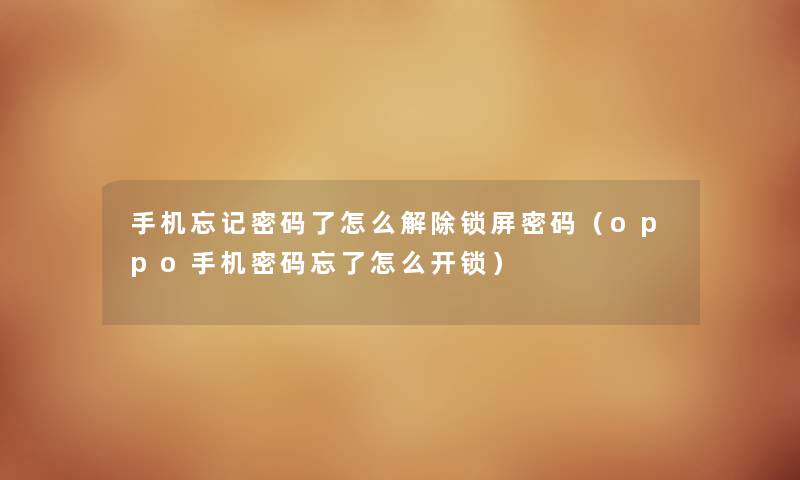 手机忘记密码了怎么解除锁屏密码（oppo手机密码忘了怎么开锁）