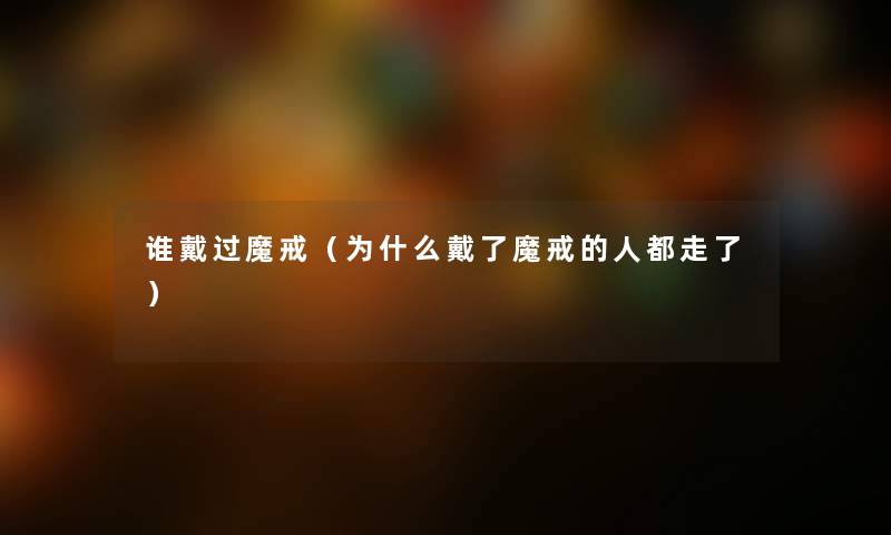 谁戴过魔戒（为什么戴了魔戒的人都走了）