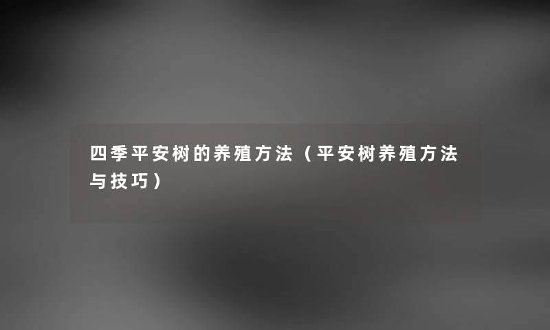 四季平安树的养殖方法（平安树养殖方法与技巧）