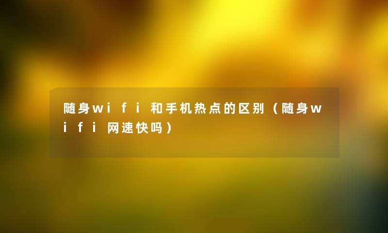 随身wifi和手机热点的区别（随身wifi网速快吗）