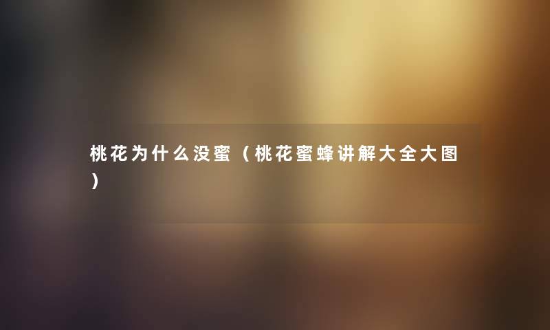 桃花为什么没蜜（桃花蜜蜂讲解大全大图）