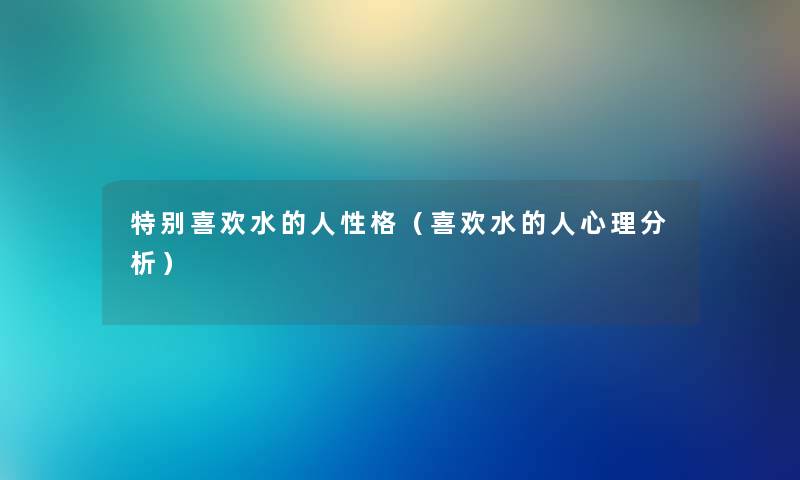 特别喜欢水的人性格（喜欢水的人心理分析）