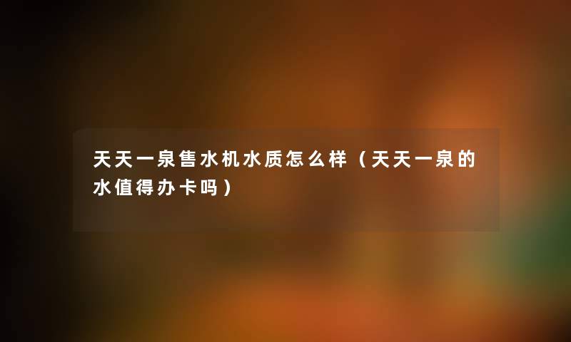 天天一泉售水机水质怎么样（天天一泉的水值得办卡吗）