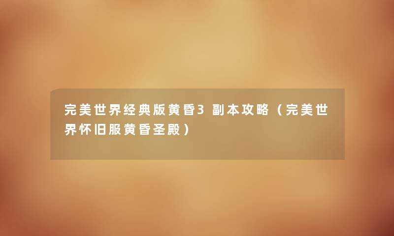 完美世界经典版黄昏3副本攻略（完美世界怀旧服黄昏圣殿）