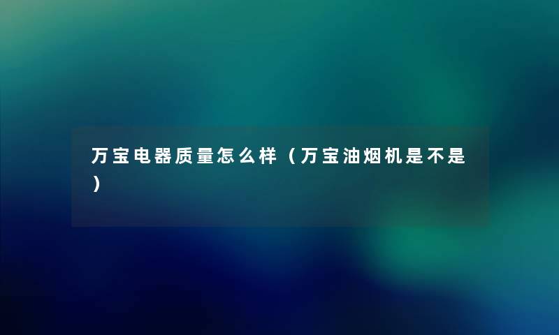 万宝电器质量怎么样（万宝油烟机是不是）