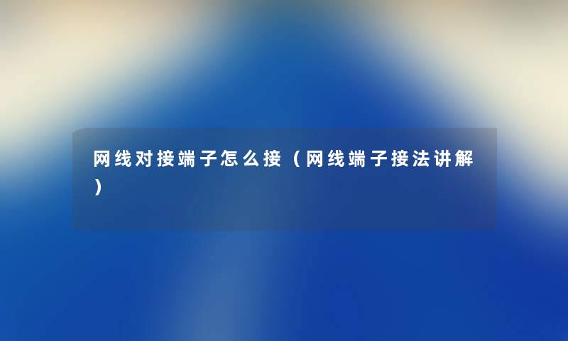 网线对接端子怎么接（网线端子接法讲解）