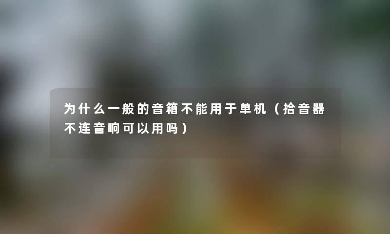为什么一般的音箱不能用于单机（拾音器不连音响可以用吗）