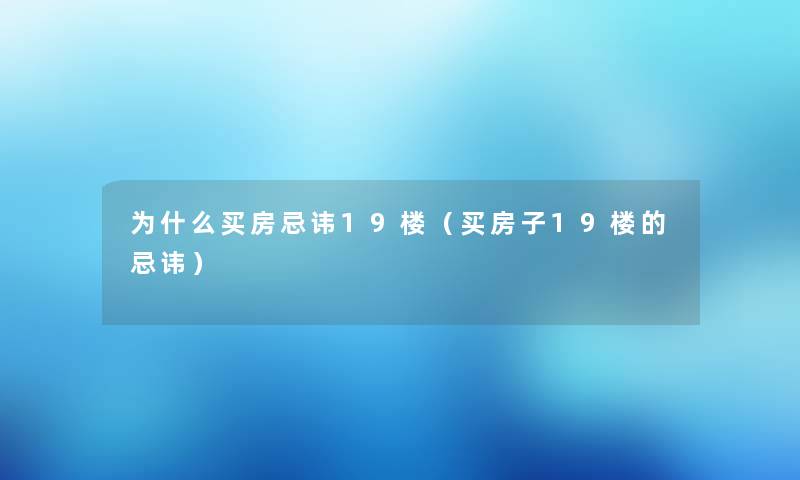 为什么买房忌讳19楼（买房子19楼的忌讳）