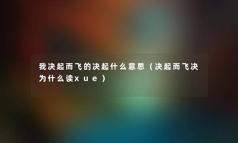 我决起而飞的决起什么意思（决起而飞决为什么读xue）