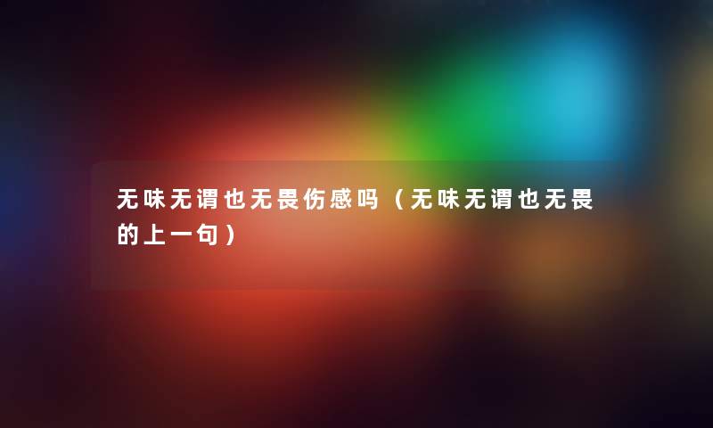 无味无谓也无畏伤感吗（无味无谓也无畏的上一句）