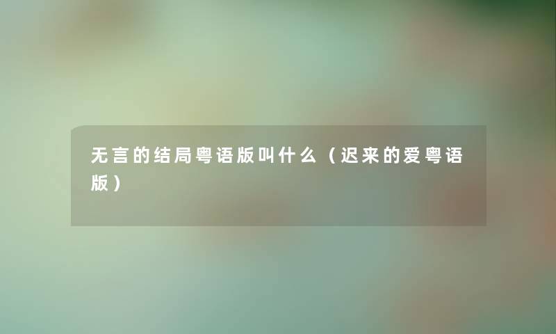 无言的结局粤语版叫什么（迟来的爱粤语版）