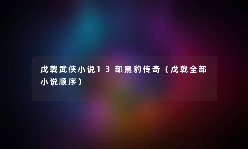 戊戟武侠小说13部黑豹传奇（戊戟整理的小说顺序）