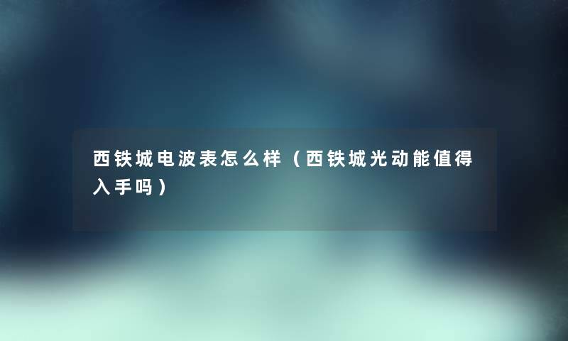 西铁城电波表怎么样（西铁城光动能值得入手吗）