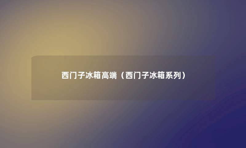 西门子冰箱高端（西门子冰箱系列）