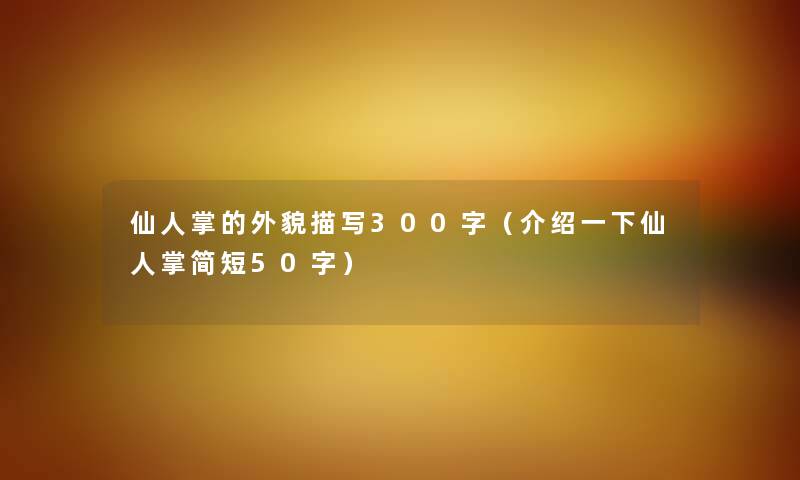 仙人掌的外貌描写300字（介绍一下仙人掌简短50字）
