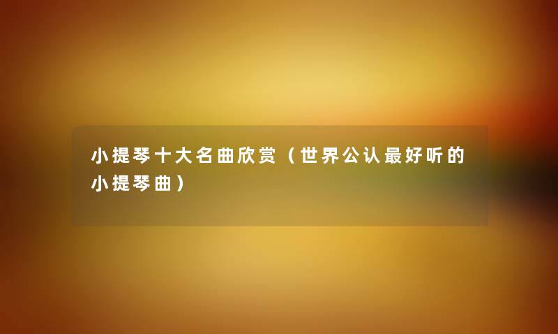 小提琴一些名曲欣赏（世界不错好听的小提琴曲）