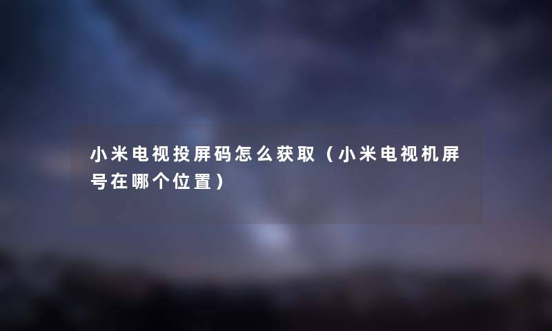 小米电视投屏码怎么获取（小米电视机屏号在哪个位置）