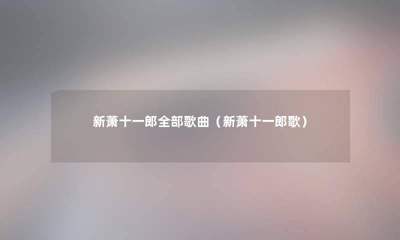 新萧十一郎整理的歌曲（新萧十一郎歌）