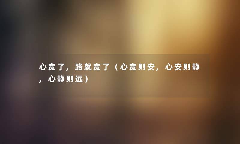 心宽了,路就宽了（心宽则安,心安则静,心静则远）