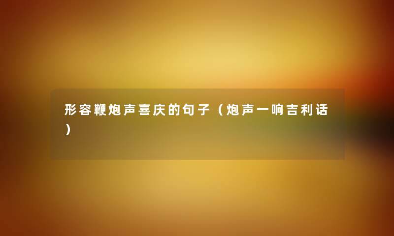 形容鞭炮声喜庆的句子（炮声一响吉利话）