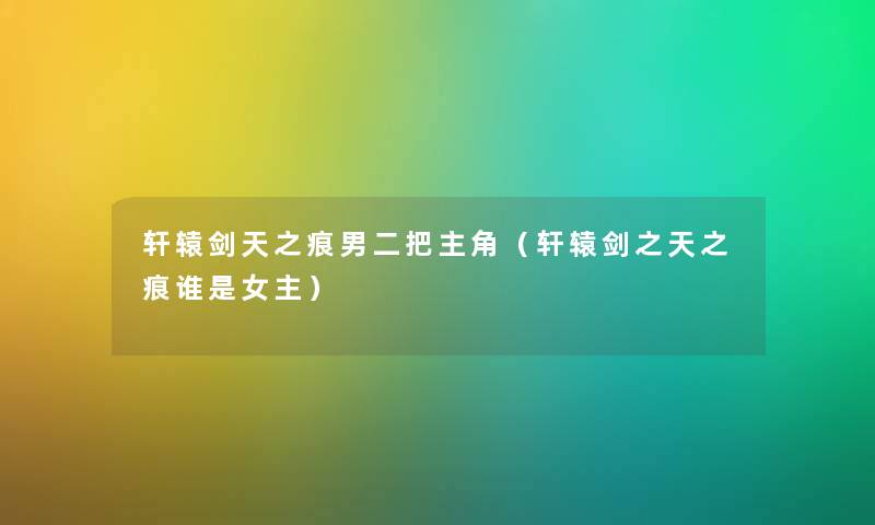轩辕剑天之痕男二把主角（轩辕剑之天之痕谁是女主）