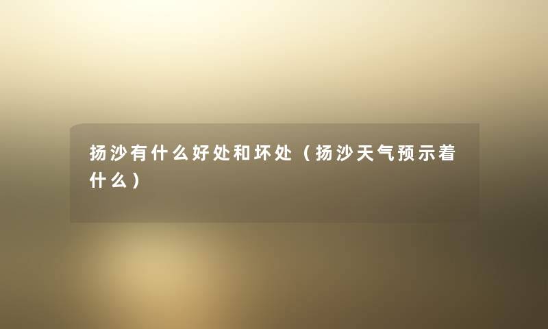 扬沙有什么好处和坏处（扬沙天气预示着什么）