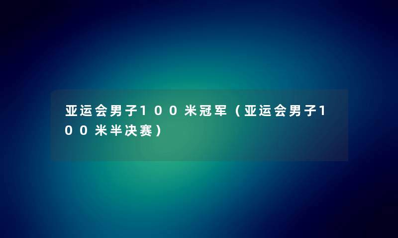 亚运会男子100米冠军（亚运会男子100米半决赛）