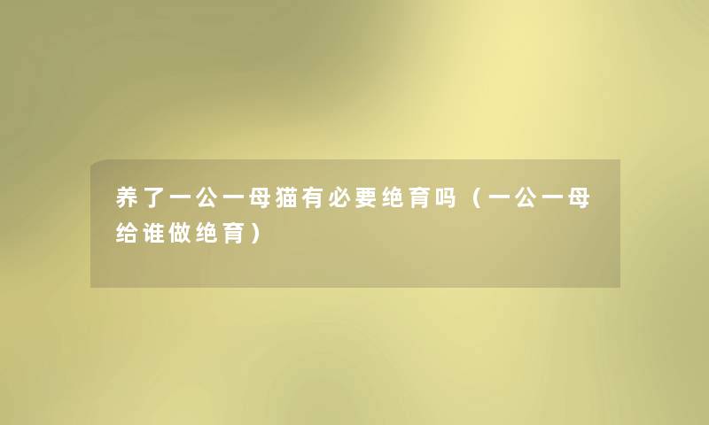 养了一公一母猫有必要绝育吗（一公一母给谁做绝育）