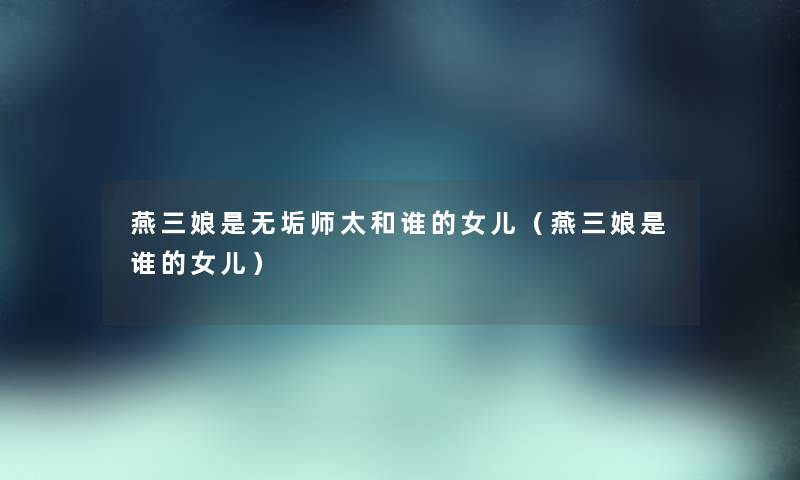 燕三娘是无垢师太和谁的女儿（燕三娘是谁的女儿）