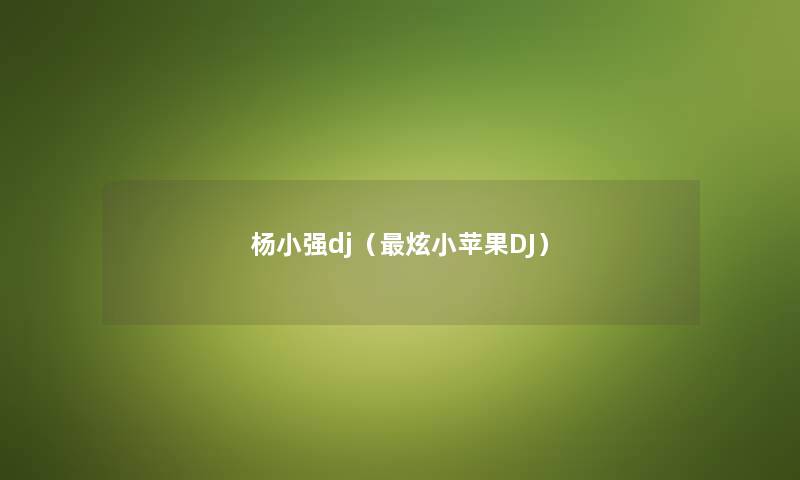 杨小强dj（炫小苹果DJ）
