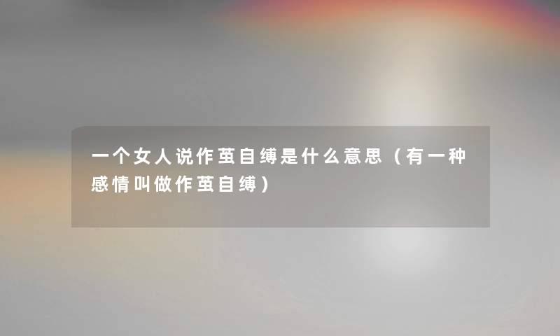 一个女人说作茧自缚是什么意思（有一种感情叫做作茧自缚）