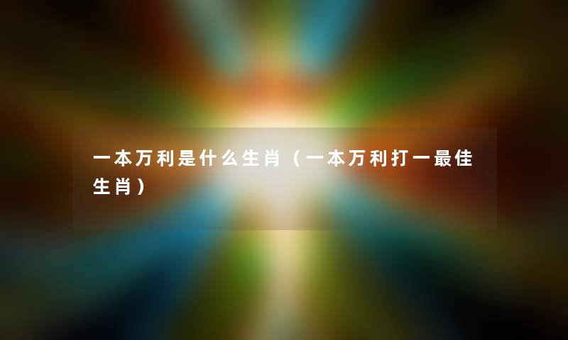 一本万利是什么生肖（一本万利打一理想生肖）