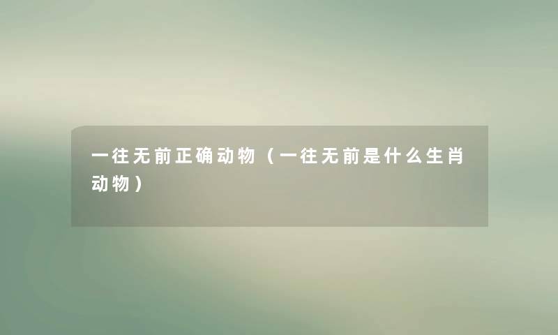 一往无前正确动物（一往无前是什么生肖动物）