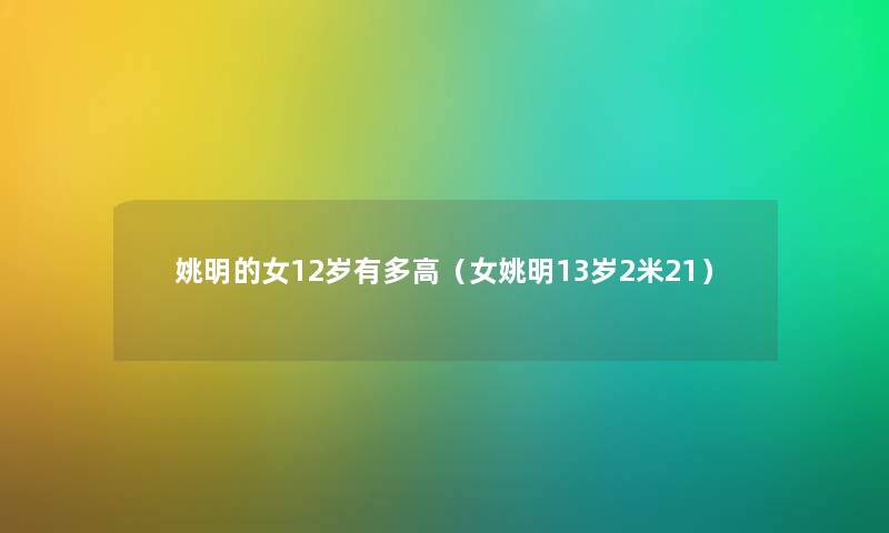 姚明的女12岁有多高（女姚明13岁2米21）