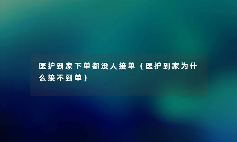 医护到家下单都没人接单（医护到家为什么接不到单）